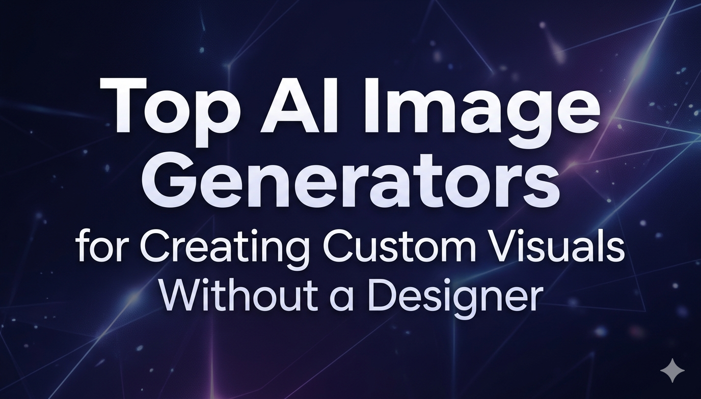 Top AI Image Generators for Creating Custom Visuals Without a Designer